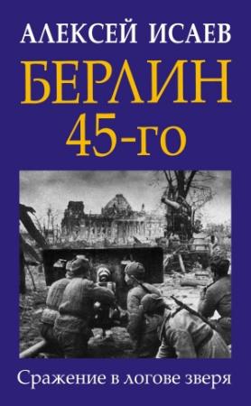 Обложка книги «Берлин 45-го. Сражение в логове зверя» — Алексей Исаев