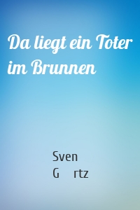 Da liegt ein Toter im Brunnen