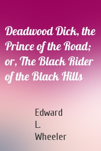 Deadwood Dick, the Prince of the Road; or, The Black Rider of the Black Hills