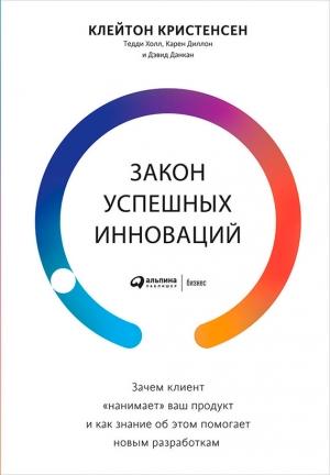 Обложка книги «Закон успешных инноваций: Зачем клиент «нанимает» ваш продукт и как знание об этом помогает новым разработкам» — Дэвид Данкан, Тедди Холл, Карен Диллон, Клейтон Кристенсен