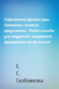 Современный русский язык. Синтаксис сложного предложения. Учебное пособие для студентов, аспирантов, преподавателей-филологов