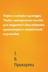 Теория и история культуры. Учебно-методическое пособие для студентов бакалавриата гуманитарных направлений подготовки