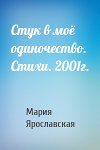 Стук в моё одиночество. Стихи. 2001г.