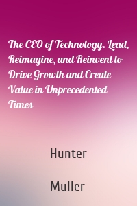 The CEO of Technology. Lead, Reimagine, and Reinvent to Drive Growth and Create Value in Unprecedented Times