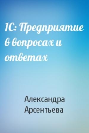 Обложка книги «1С: Предприятие в вопросах и ответах» — Александра Арсентьева