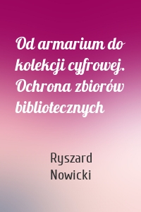 Od armarium do kolekcji cyfrowej. Ochrona zbiorów bibliotecznych