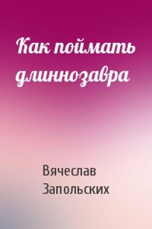 Обложка книги «Как поймать длиннозавра» — Вячеслав Запольских