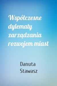 Współczesne dylematy zarządzania rozwojem miast