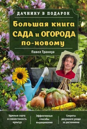 Обложка книги «Большая книга сада и огорода по-новому» — Павел Траннуа