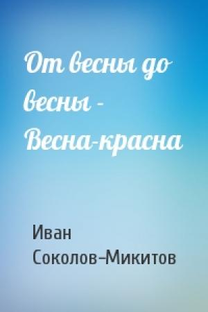 Обложка книги «От весны до весны - Весна-красна» — Ив Соколов-Микитов