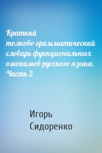 Краткий толково-грамматический словарь функциональных омонимов русского языка. Часть 2