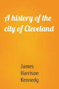 A history of the city of Cleveland