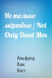 Не только мёртвые / Not Only Dead Men