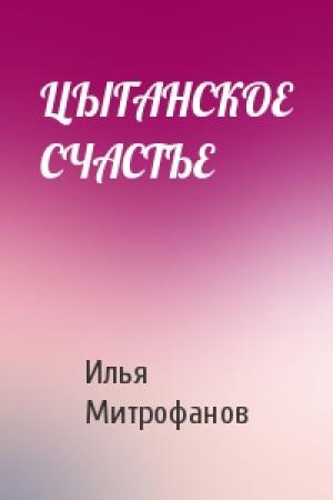 Обложка книги «ЦЫГАНСКОЕ СЧАСТЬЕ» — Илья Митрофанов