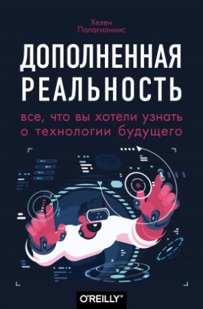 Обложка книги «Дополненная реальность. Все, что вы хотели узнать о технологии будущего» — Хелен Папагианнис