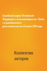 Семейный кодекс Российской Федерации с комментариями. Текст с изменениями и дополнениями на 25 июня 2012 года