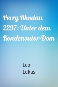 Perry Rhodan 2297: Unter dem Kondensator-Dom