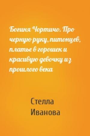 Обложка книги «Богиня Чортичо. Про черную руку, питонцев, платье в горошек и красивую девочку из прошлого века» — Стелла Иванова