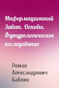 Информационный Завет. Основы. Футурологическое исследование