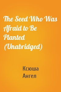 The Seed Who Was Afraid to Be Planted (Unabridged)