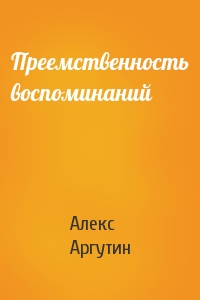 Алекс Аргутин - Преемственность воспоминаний