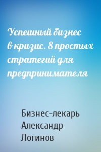 Успешный бизнес в кризис. 8 простых стратегий для предпринимателя