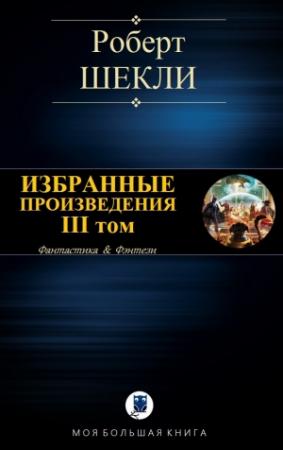 Обложка книги «ИЗБРАННЫЕ ПРОИЗВЕДЕНИЯ. III том [компиляция]» — Роберт Шекли