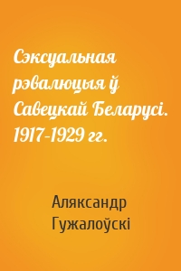 Сэксуальная рэвалюцыя ў Савецкай Беларусі. 1917–1929 гг.