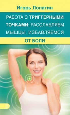 Обложка книги «Работа с триггерными точками: расслабляем мышцы, избавляемся от боли» — Игорь Лопатин