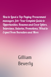 How to Land a Top-Paying Procurement managers Job: Your Complete Guide to Opportunities, Resumes and Cover Letters, Interviews, Salaries, Promotions, What to Expect From Recruiters and More