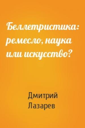 Обложка книги «Беллетристика: ремесло, наука или искусство?» — Дмитрий Лазарев