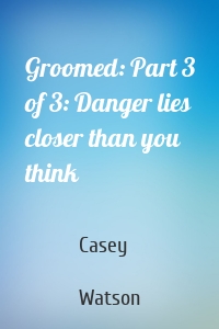 Groomed: Part 3 of 3: Danger lies closer than you think