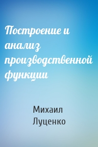 Построение и анализ производственной функции