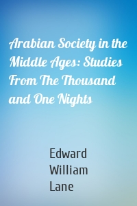 Arabian Society in the Middle Ages: Studies From The Thousand and One Nights