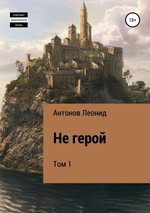 Обложка книги «Не герой. Том 1» — Леонид Антонов