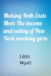 Making Both Ends Meet: The income and outlay of New York working girls