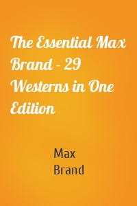 The Essential Max Brand - 29 Westerns in One Edition