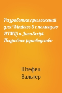 Разработка приложений для Windows 8 с помощью HTML5 и JavaScript. Подробное руководство