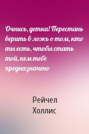 Обложка книги «Очнись, детка! Перестань верить в ложь о том, кто ты есть, чтобы стать той, кем тебе предназначено» — Рейчел Холлис
