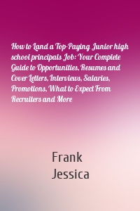 How to Land a Top-Paying Junior high school principals Job: Your Complete Guide to Opportunities, Resumes and Cover Letters, Interviews, Salaries, Promotions, What to Expect From Recruiters and More