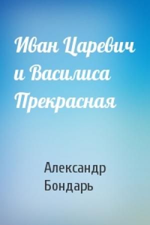 Обложка книги «Иван Царевич и Василиса Прекрасная» — Александр Бондарь