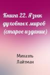 Михаэль Лайтман - Книга 22. Язык духовных миров (старое издание)