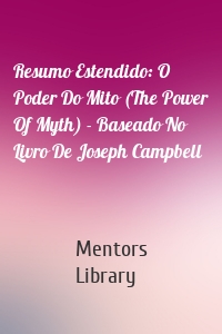 Resumo Estendido: O Poder Do Mito (The Power Of Myth) - Baseado No Livro De Joseph Campbell