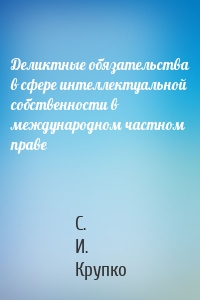 Деликтные обязательства в сфере интеллектуальной собственности в международном частном праве