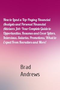 How to Land a Top-Paying Financial Analysts and Personal Financial Advisors Job: Your Complete Guide to Opportunities, Resumes and Cover Letters, Interviews, Salaries, Promotions, What to Expect From Recruiters and More!