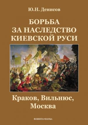 Обложка книги «Борьба за наследство Киевской Руси : Краков, Вильнюс, Москва» — Юрий Денисов