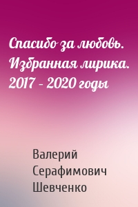 Спасибо за любовь. Избранная лирика. 2017 – 2020 годы