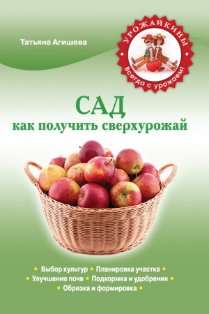 Обложка книги «Сад. Как получить сверхурожай» — Татьяна Агишева