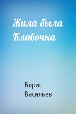 Обложка книги «Жила-была Клавочка» — Борис Васильев