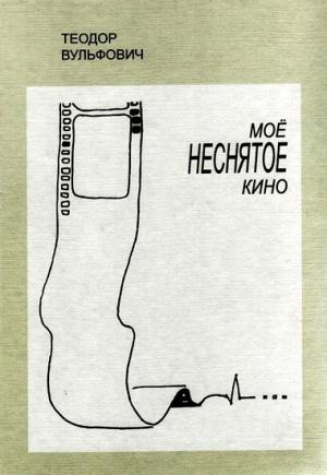 Обложка книги «Моё неснятое кино» — Теодор Вульфович